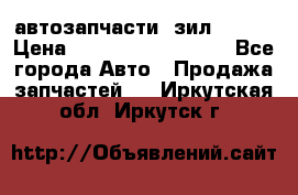 автозапчасти  зил  4331 › Цена ­ ---------------- - Все города Авто » Продажа запчастей   . Иркутская обл.,Иркутск г.